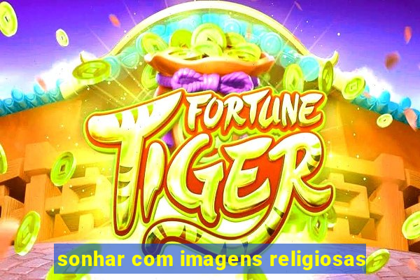 sonhar com imagens religiosas