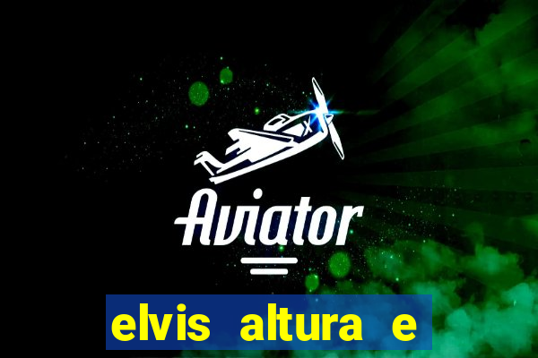 elvis altura e peso elvis bugalu altura e