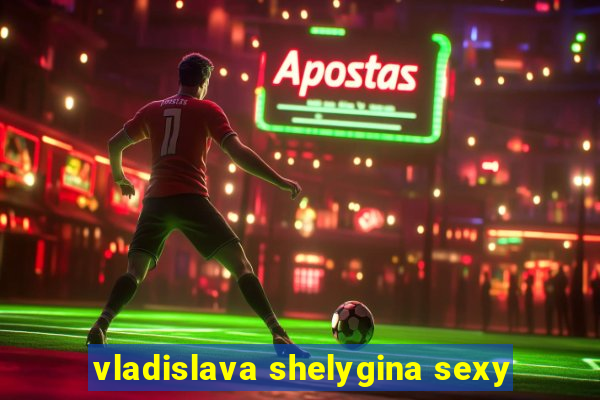 vladislava shelygina sexy