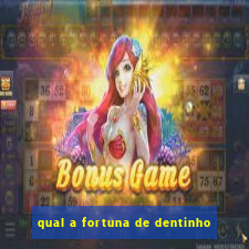 qual a fortuna de dentinho