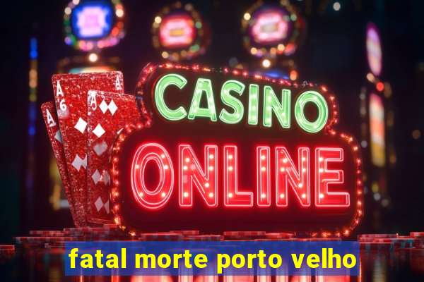 fatal morte porto velho