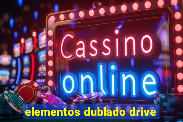 elementos dublado drive