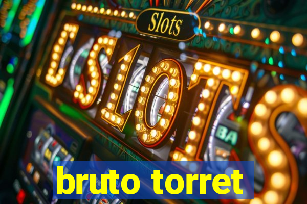 bruto torret