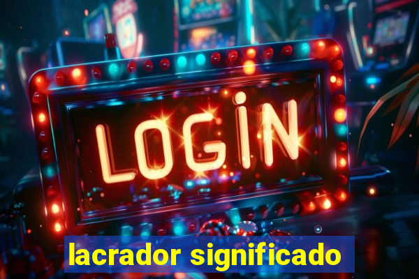 lacrador significado