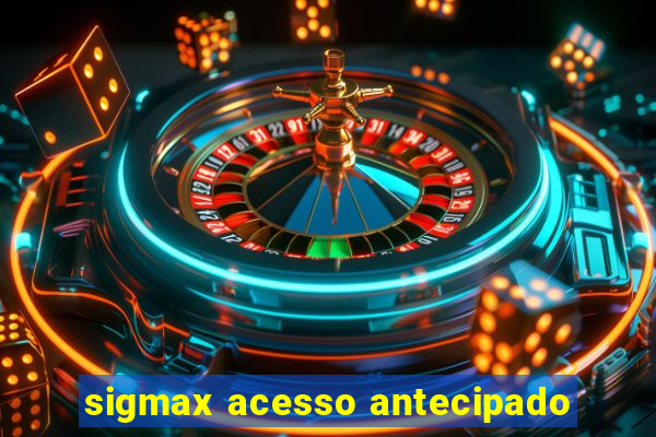 sigmax acesso antecipado