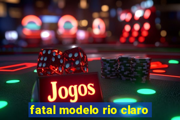 fatal modelo rio claro