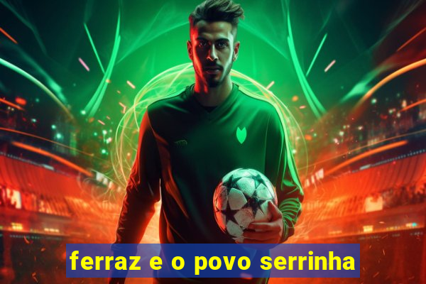 ferraz e o povo serrinha