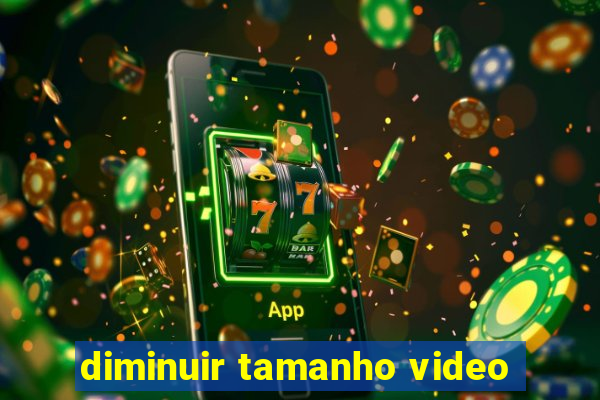 diminuir tamanho video