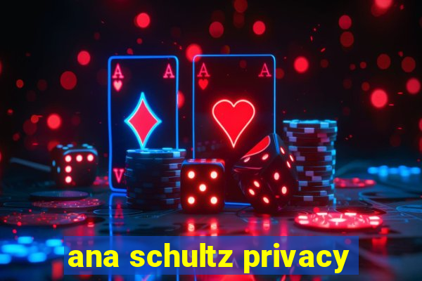 ana schultz privacy