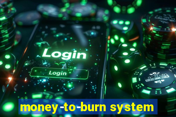 money-to-burn system