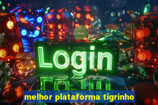 melhor plataforma tigrinho