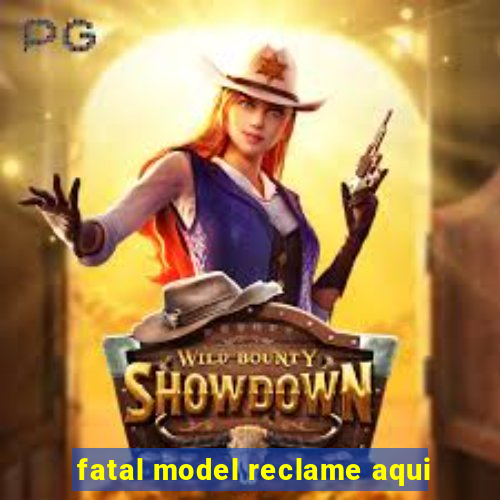 fatal model reclame aqui