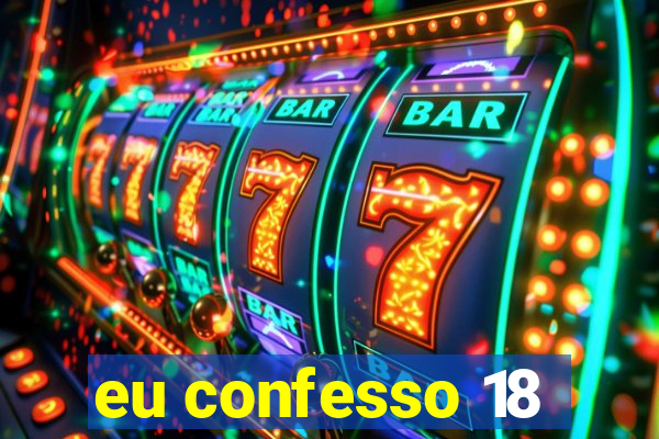 eu confesso 18