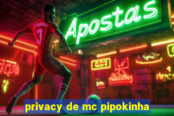 privacy de mc pipokinha