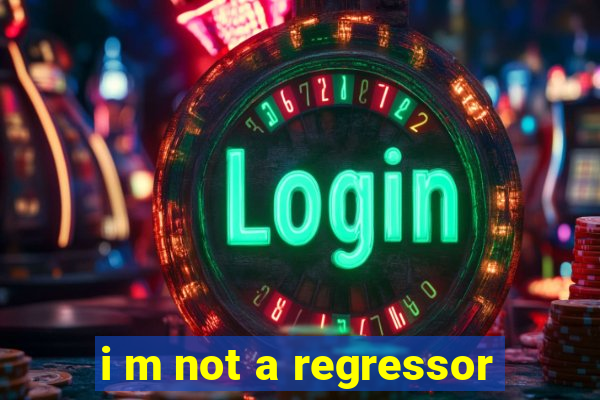 i m not a regressor