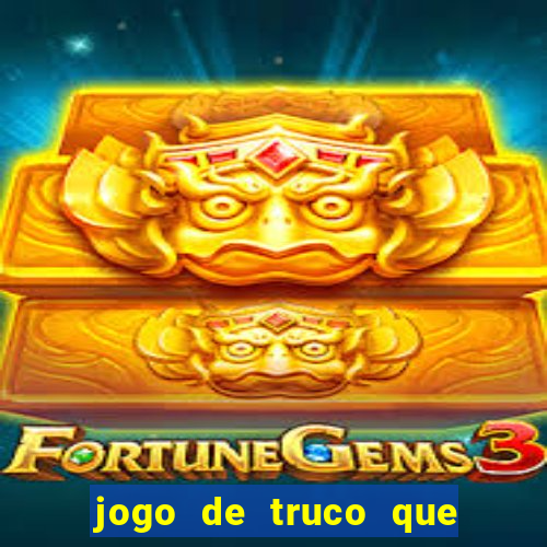 jogo de truco que ganha dinheiro de verdade