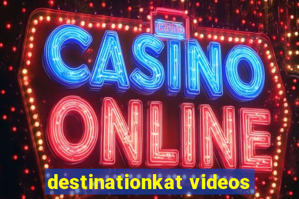 destinationkat videos