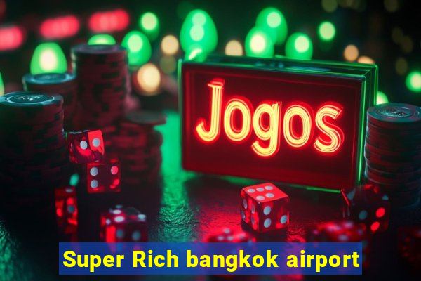 Super Rich bangkok airport