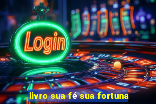 livro sua fé sua fortuna