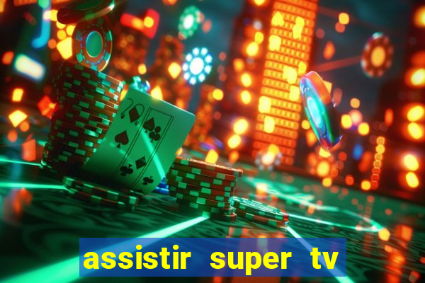 assistir super tv ao vivo